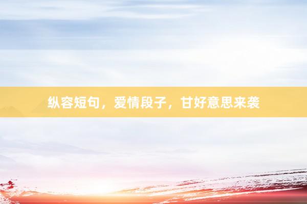 纵容短句，爱情段子，甘好意思来袭