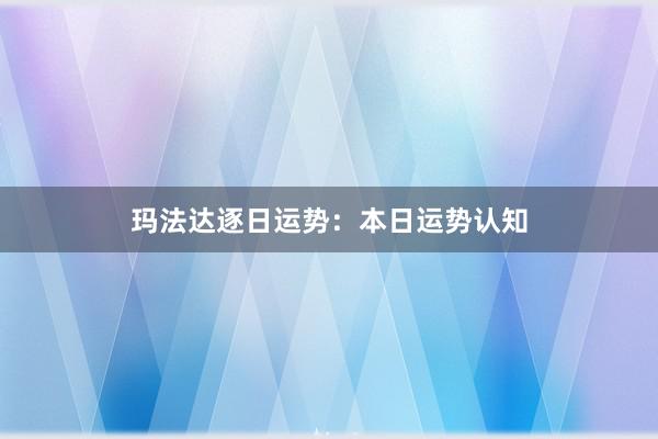 玛法达逐日运势：本日运势认知