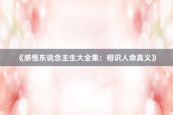 《感悟东说念主生大全集：相识人命真义》