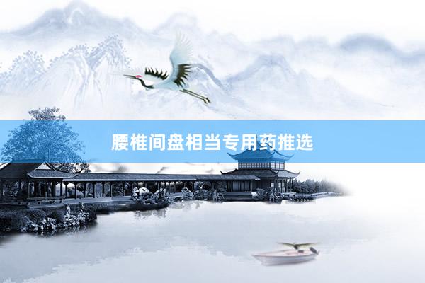 腰椎间盘相当专用药推选