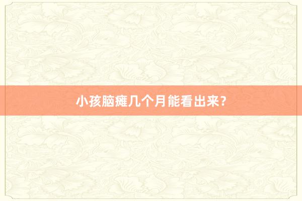 小孩脑瘫几个月能看出来？