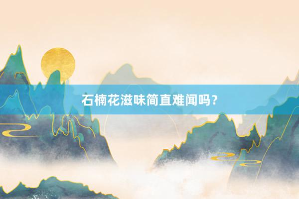石楠花滋味简直难闻吗？