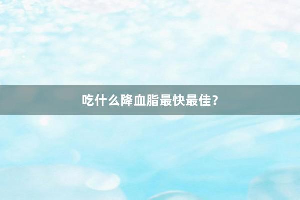 吃什么降血脂最快最佳？