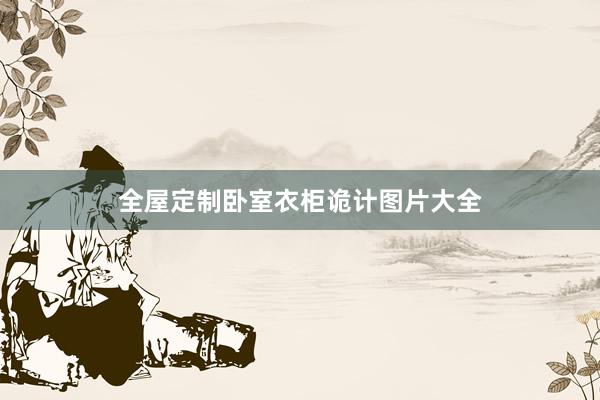 全屋定制卧室衣柜诡计图片大全