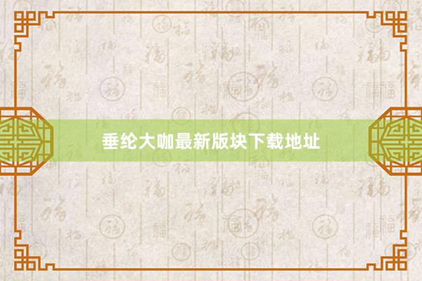 垂纶大咖最新版块下载地址