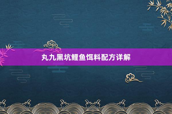 丸九黑坑鲤鱼饵料配方详解